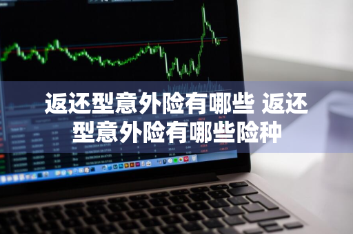 返还型意外险有哪些 返还型意外险有哪些险种