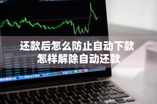 还款后怎么防止自动下款 怎样解除自动还款