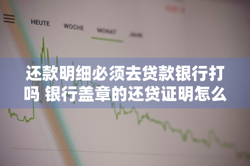 还款明细必须去贷款银行打吗 银行盖章的还贷证明怎么开