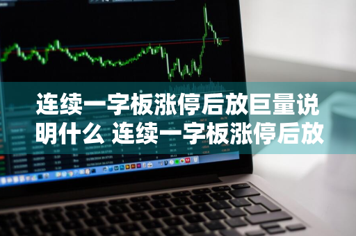 连续一字板涨停后放巨量说明什么 连续一字板涨停后放巨量开板