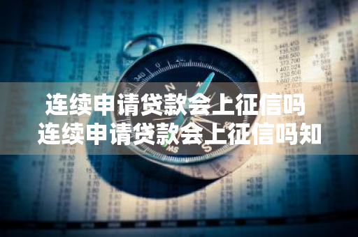 连续申请贷款会上征信吗 连续申请贷款会上征信吗知乎