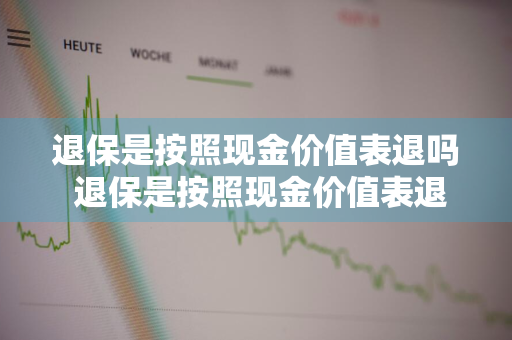 退保是按照现金价值表退吗 退保是按照现金价值表退吗对吗