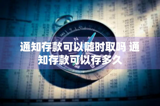 通知存款可以随时取吗 通知存款可以存多久