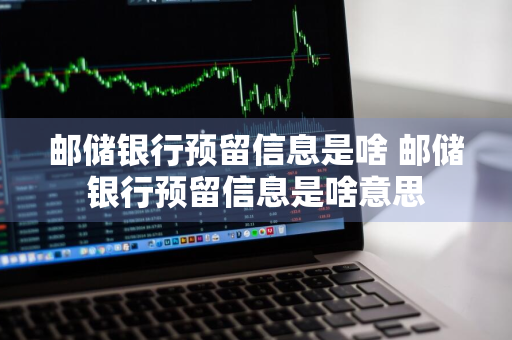 邮储银行预留信息是啥 邮储银行预留信息是啥意思