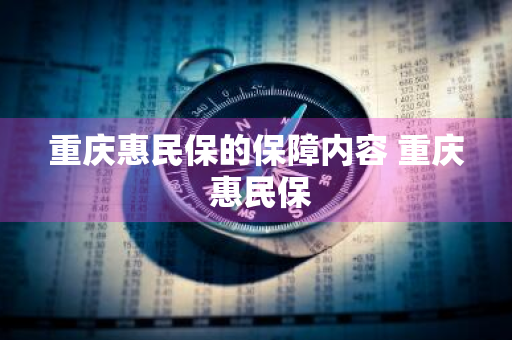 重庆惠民保的保障内容 重庆 惠民保