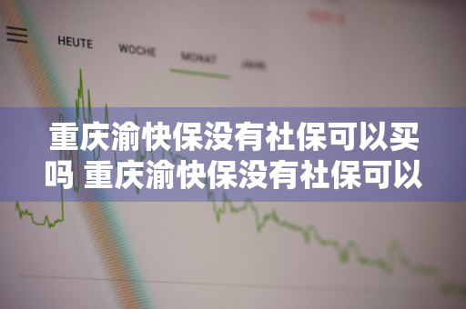 重庆渝快保没有社保可以买吗 重庆渝快保没有社保可以买吗怎么报销