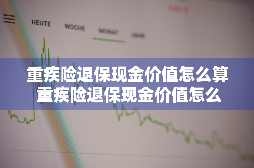 重疾险退保现金价值怎么算 重疾险退保现金价值怎么算友邦