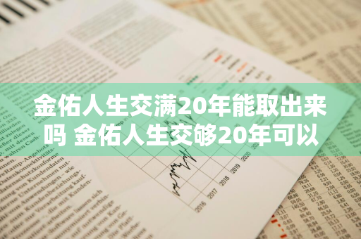 金佑人生交满20年能取出来吗 金佑人生交够20年可以取出来吗?