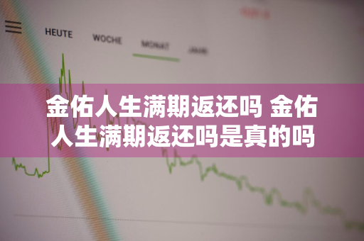 金佑人生满期返还吗 金佑人生满期返还吗是真的吗