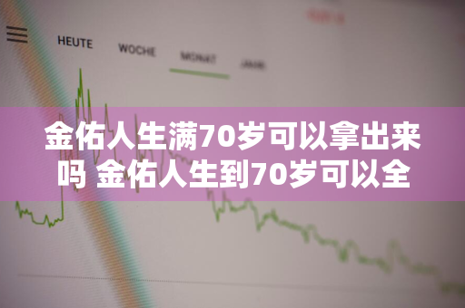 金佑人生满70岁可以拿出来吗 金佑人生到70岁可以全部取出来吗