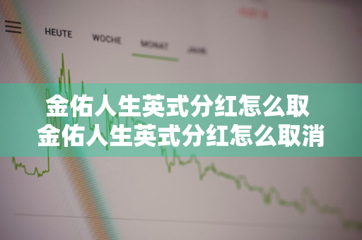 金佑人生英式分红怎么取 金佑人生英式分红怎么取消