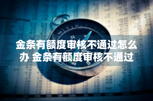 金条有额度审核不通过怎么办 金条有额度审核不通过怎么办呢