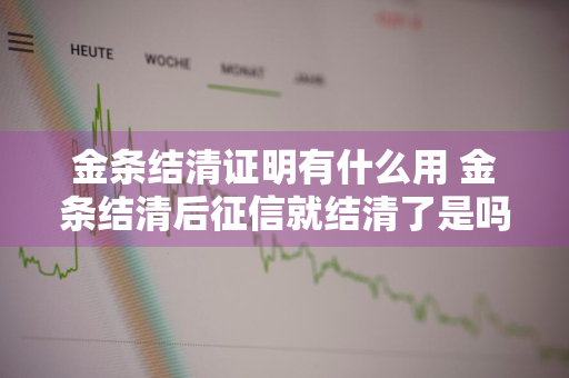 金条结清证明有什么用 金条结清后征信就结清了是吗