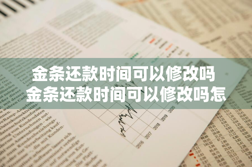 金条还款时间可以修改吗 金条还款时间可以修改吗怎么改