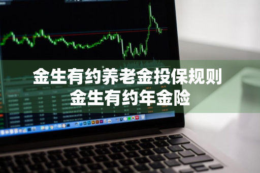 金生有约养老金投保规则 金生有约年金险