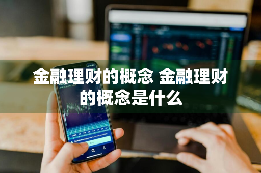 金融理财的概念 金融理财的概念是什么