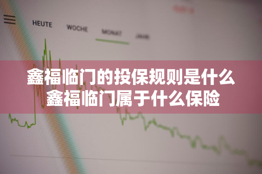 鑫福临门的投保规则是什么 鑫福临门属于什么保险