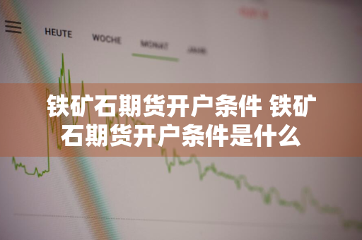 铁矿石期货开户条件 铁矿石期货开户条件是什么