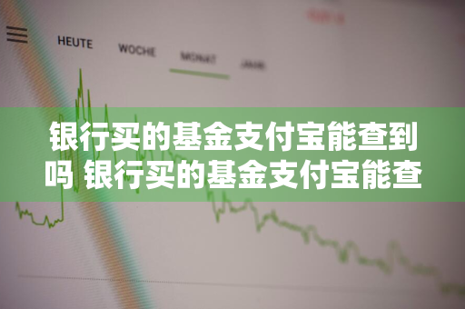 银行买的基金支付宝能查到吗 银行买的基金支付宝能查到吗安全吗