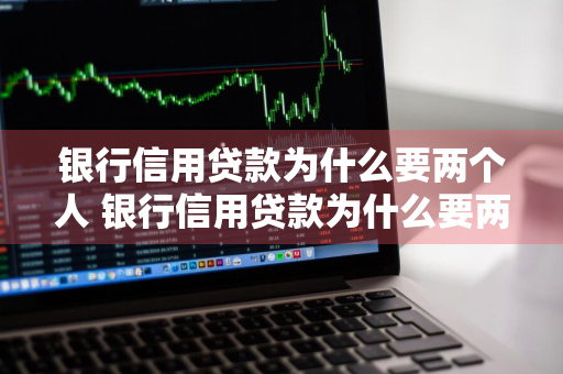 银行信用贷款为什么要两个人 银行信用贷款为什么要两个人签字