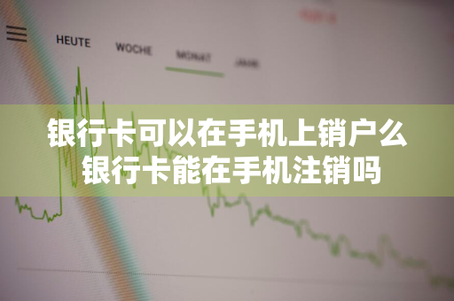 银行卡可以在手机上销户么 银行卡能在手机注销吗