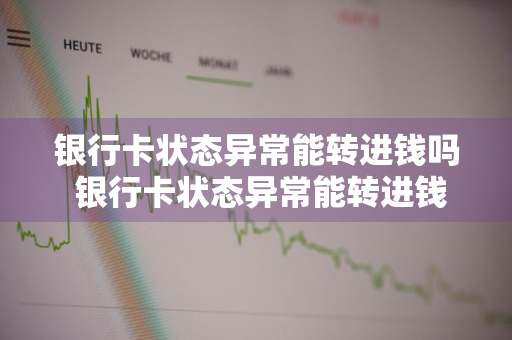 银行卡状态异常能转进钱吗 银行卡状态异常能转进钱吗安全吗