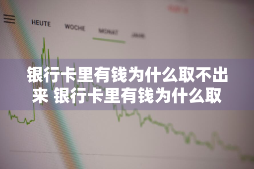 银行卡里有钱为什么取不出来 银行卡里有钱为什么取不出来怎么办