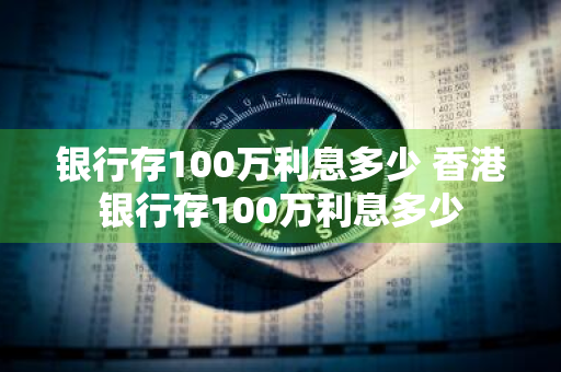 银行存100万利息多少 香港银行存100万利息多少