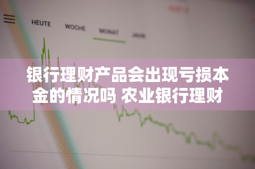 银行理财产品会出现亏损本金的情况吗 农业银行理财产品会出现亏损本金的情况吗