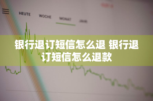 银行退订短信怎么退 银行退订短信怎么退款