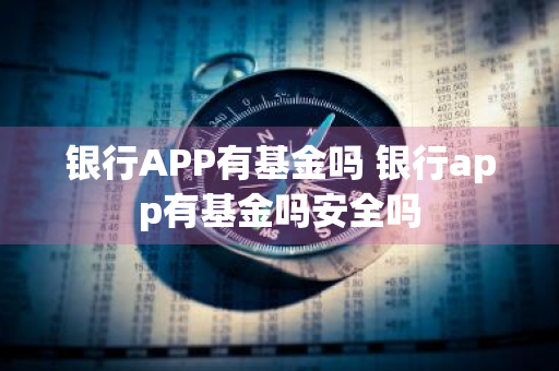 银行APP有基金吗 银行app有基金吗安全吗