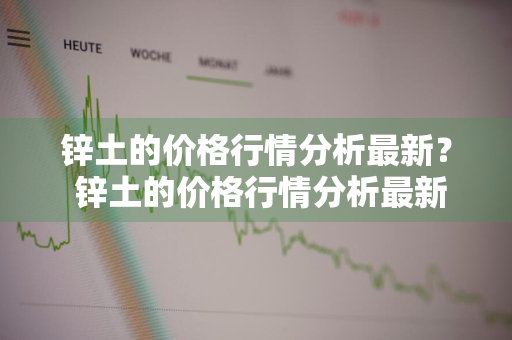 锌土的价格行情分析最新？ 锌土的价格行情分析最新