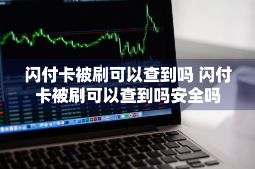 闪付卡被刷可以查到吗 闪付卡被刷可以查到吗安全吗