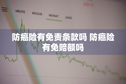 防癌险有免责条款吗 防癌险有免赔额吗