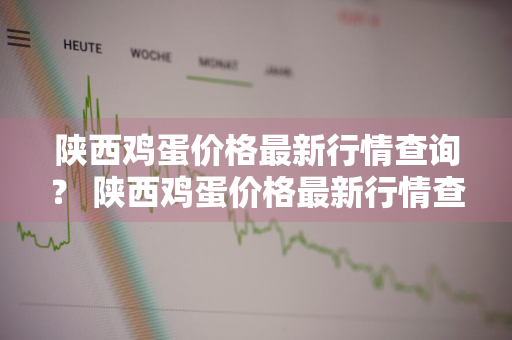 陕西鸡蛋价格最新行情查询？ 陕西鸡蛋价格最新行情查询表