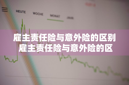 雇主责任险与意外险的区别 雇主责任险与意外险的区别有哪些?