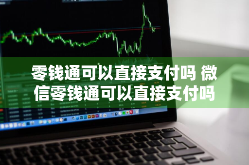 零钱通可以直接支付吗 微信零钱通可以直接支付吗