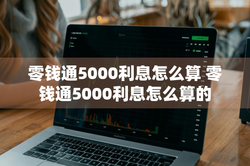 零钱通5000利息怎么算 零钱通5000利息怎么算的