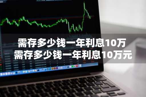 需存多少钱一年利息10万 需存多少钱一年利息10万元