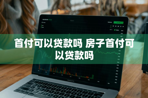 首付可以贷款吗 房子首付可以贷款吗