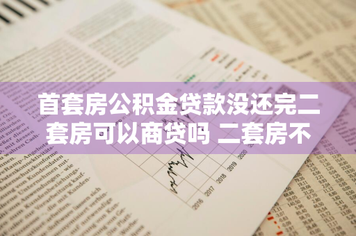 首套房公积金贷款没还完二套房可以商贷吗 二套房不建议公积金贷款