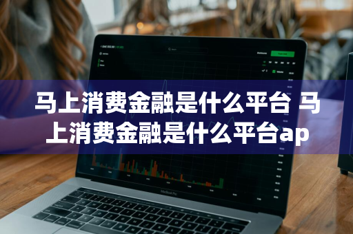 马上消费金融是什么平台 马上消费金融是什么平台app