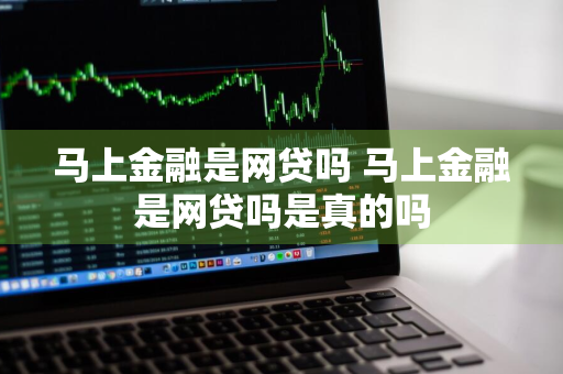 马上金融是网贷吗 马上金融是网贷吗是真的吗