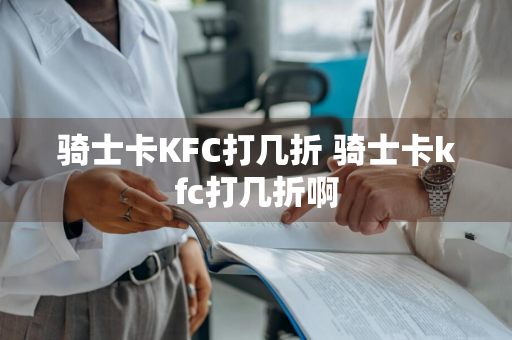 骑士卡KFC打几折 骑士卡kfc打几折啊