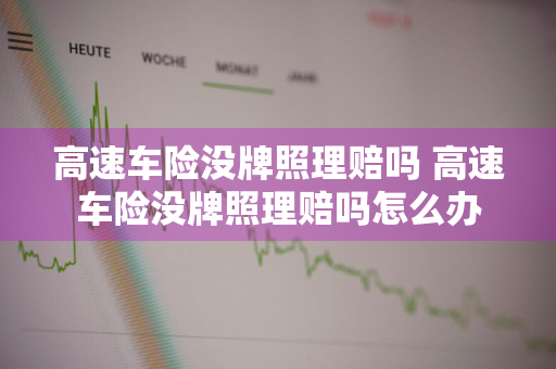 高速车险没牌照理赔吗 高速车险没牌照理赔吗怎么办