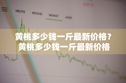 黄桃多少钱一斤最新价格？ 黄桃多少钱一斤最新价格2024