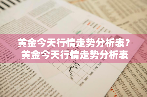 黄金今天行情走势分析表？ 黄金今天行情走势分析表最新