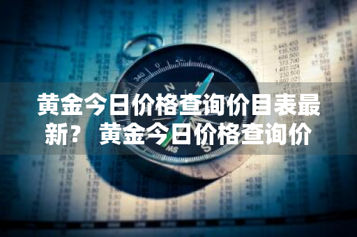 黄金今日价格查询价目表最新？ 黄金今日价格查询价目表最新图片