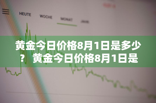 黄金今日价格8月1日是多少？ 黄金今日价格8月1日是多少钱