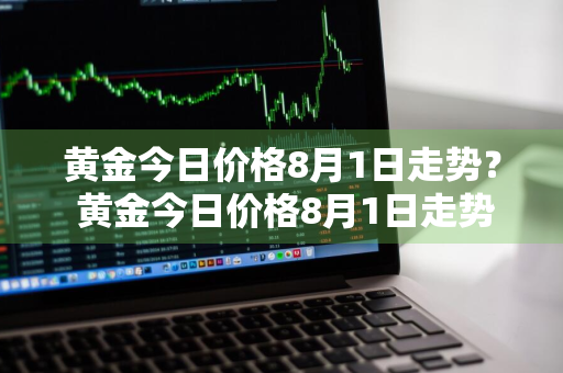 黄金今日价格8月1日走势？ 黄金今日价格8月1日走势图